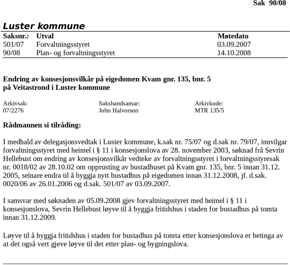 november 2003, søknad frå Sevrin Hellebust om endring av konsesjonsvilkår vedteke av forvaltningsstyret i forvaltningsstyresak nr. 0018/02 av 28.10.02 om opprusting av bustadhuset på Kvam gnr.