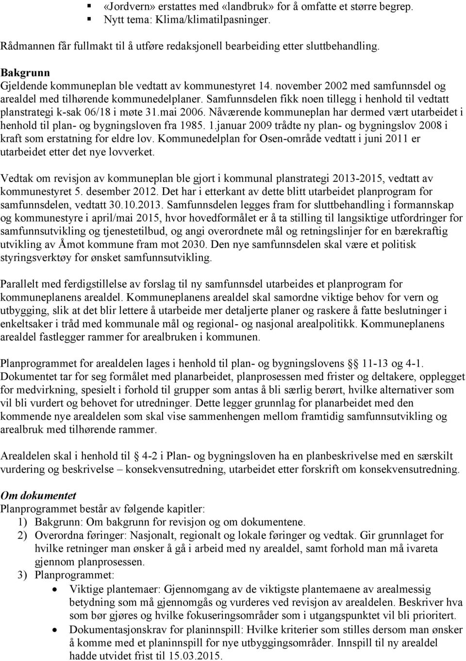 Samfunnsdelen fikk noen tillegg i henhold til vedtatt planstrategi k-sak 06/18 i møte 31.mai 2006. Nåværende kommuneplan har dermed vært utarbeidet i henhold til plan- og bygningsloven fra 19