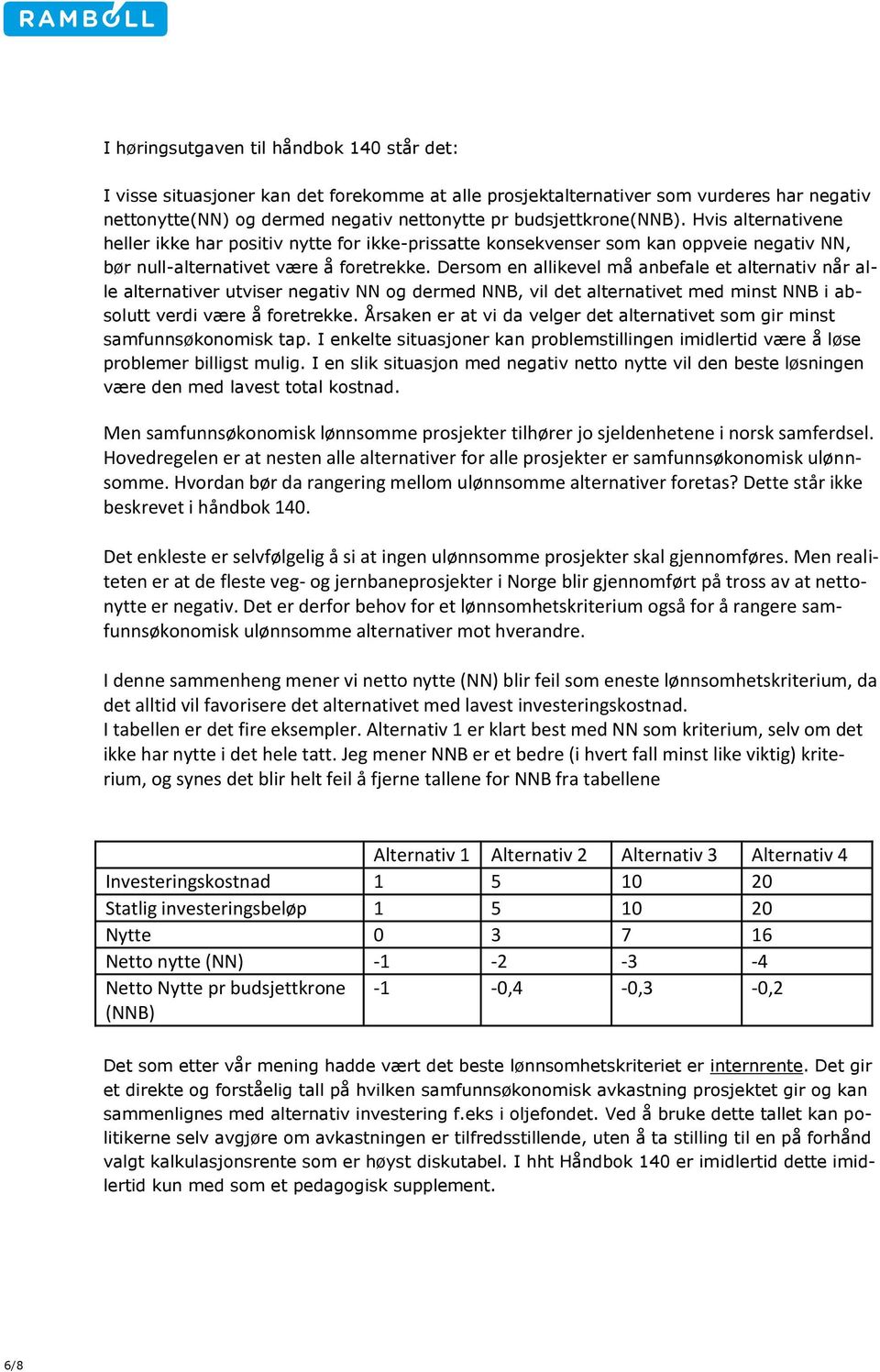 Dersom en allikevel må anbefale et alternativ når alle alternativer utviser negativ NN og dermed NNB, vil det alternativet med minst NNB i absolutt verdi være å foretrekke.