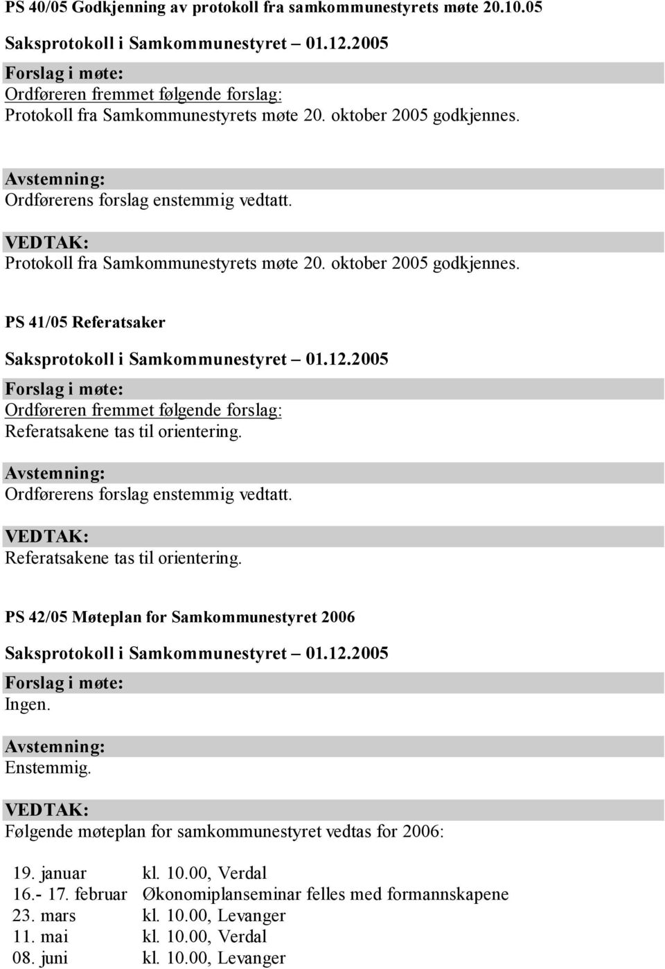 PS 41/05 Referatsaker Ordføreren fremmet følgende forslag: Referatsakene tas til orientering. Ordførerens forslag enstemmig vedtatt. Referatsakene tas til orientering. PS 42/05 Møteplan for Samkommunestyret 2006 Ingen.