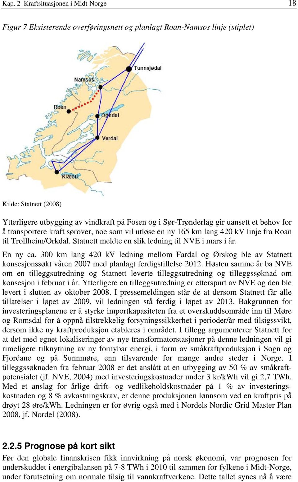 Statnett meldte en slik ledning til NVE i mars i år. En ny ca. 300 km lang 420 kv ledning mellom Fardal og Ørskog ble av Statnett konsesjonssøkt våren 2007 med planlagt ferdigstillelse 2012.