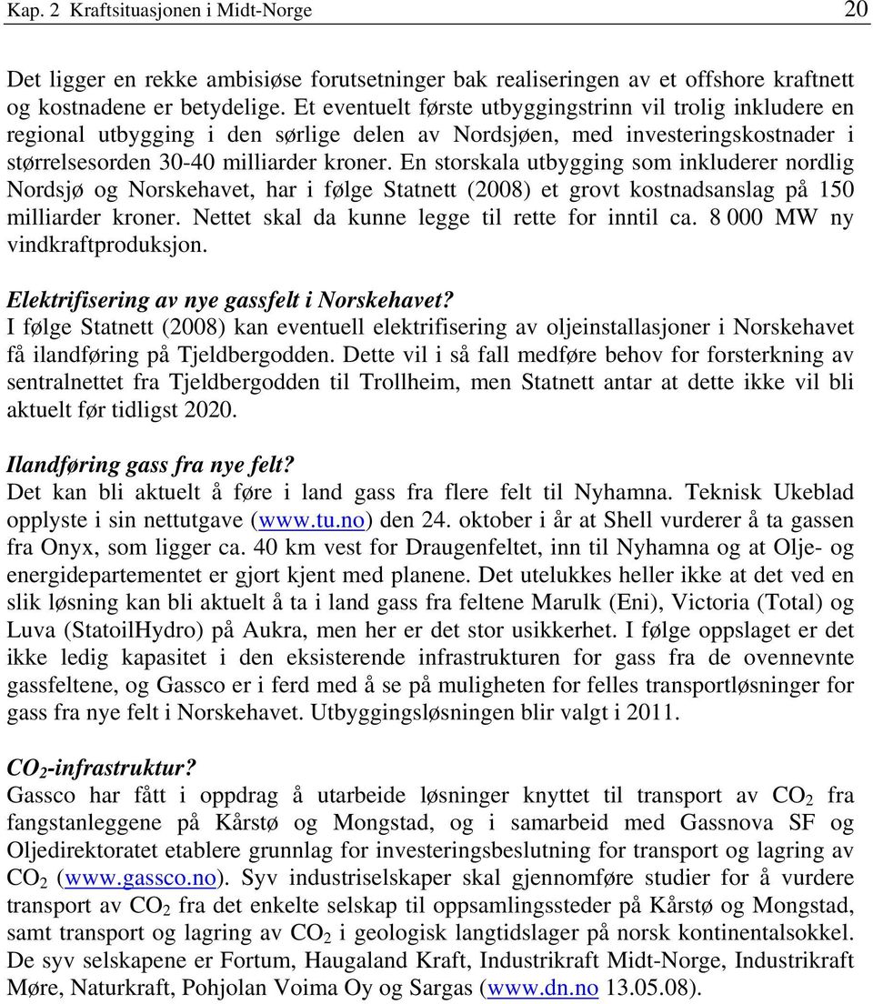 En storskala utbygging som inkluderer nordlig Nordsjø og Norskehavet, har i følge Statnett (2008) et grovt kostnadsanslag på 150 milliarder kroner. Nettet skal da kunne legge til rette for inntil ca.