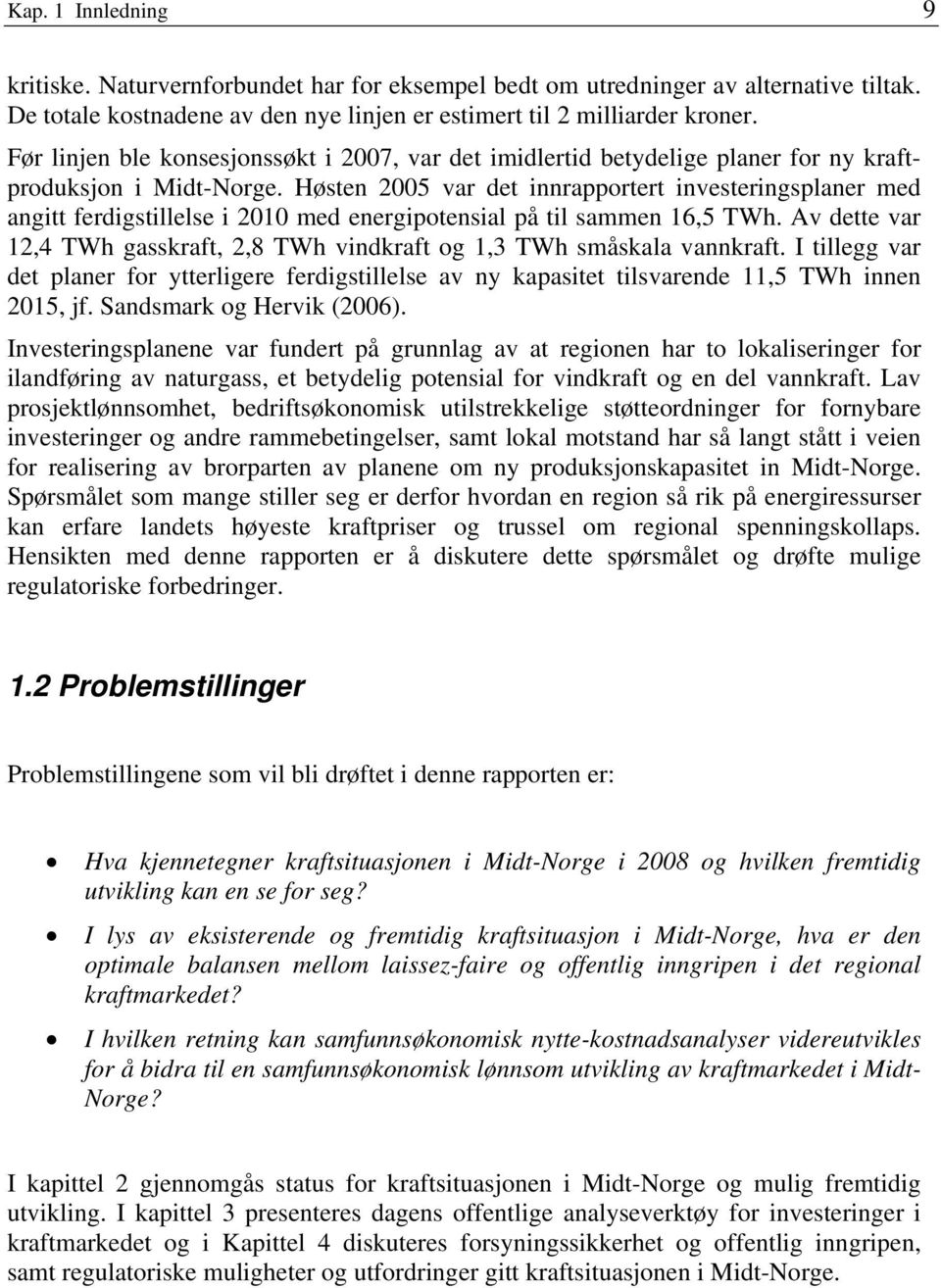 Høsten 2005 var det innrapportert investeringsplaner med angitt ferdigstillelse i 2010 med energipotensial på til sammen 16,5 TWh.