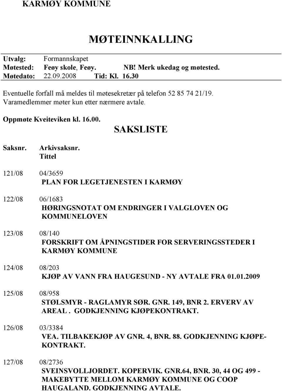 Tittel 121/08 04/3659 PLAN FOR LEGETJENESTEN I KARMØY 122/08 06/1683 HØRINGSNOTAT OM ENDRINGER I VALGLOVEN OG KOMMUNELOVEN 123/08 08/140 FORSKRIFT OM ÅPNINGSTIDER FOR SERVERINGSSTEDER I KARMØY