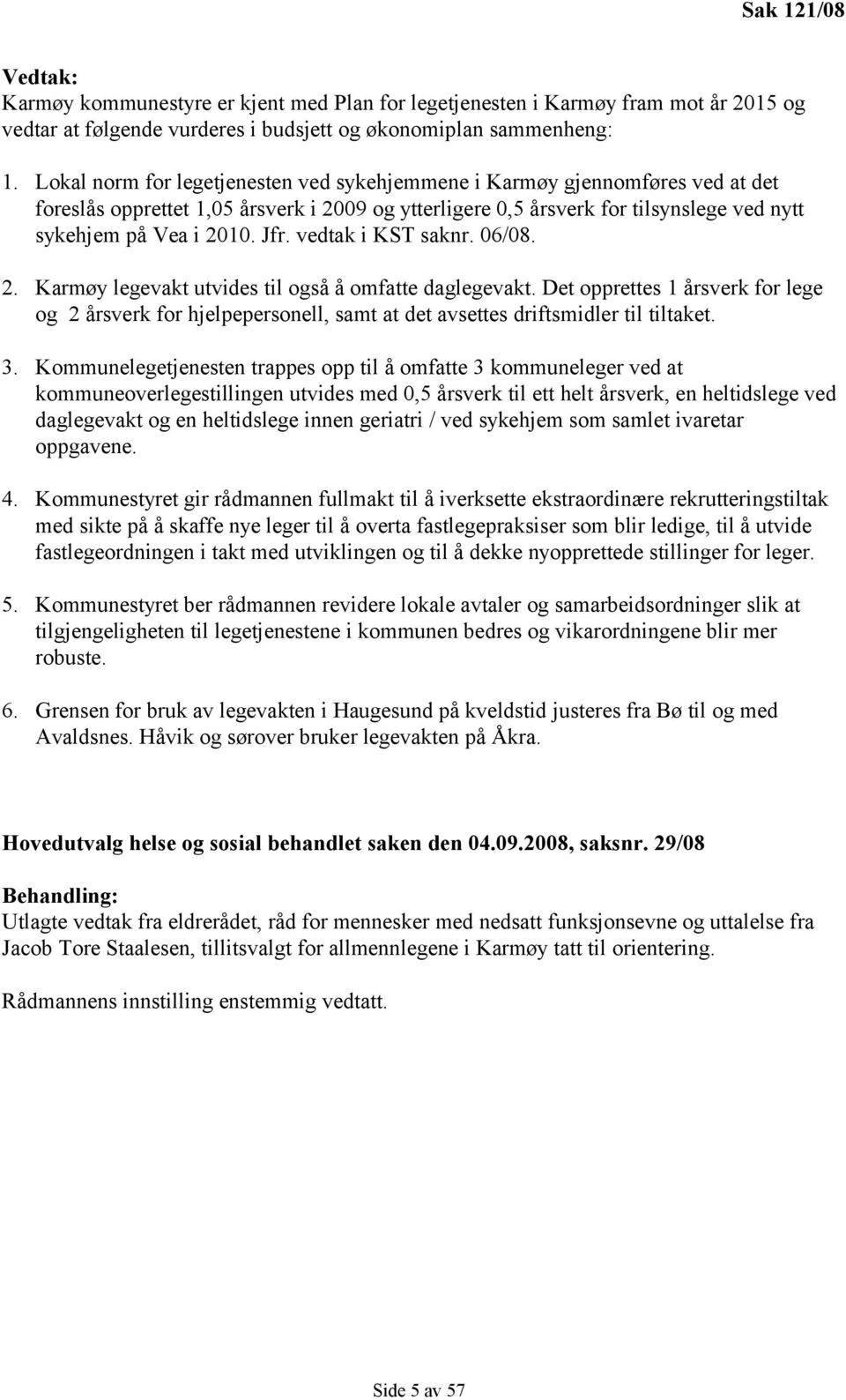 vedtak i KST saknr. 06/08. 2. Karmøy legevakt utvides til også å omfatte daglegevakt. Det opprettes 1 årsverk for lege og 2 årsverk for hjelpepersonell, samt at det avsettes driftsmidler til tiltaket.