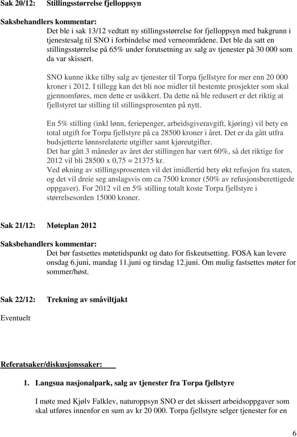 SNO kunne ikke tilby salg av tjenester til Torpa fjellstyre for mer enn 20 000 kroner i 2012. I tillegg kan det bli noe midler til bestemte prosjekter som skal gjennomføres, men dette er usikkert.