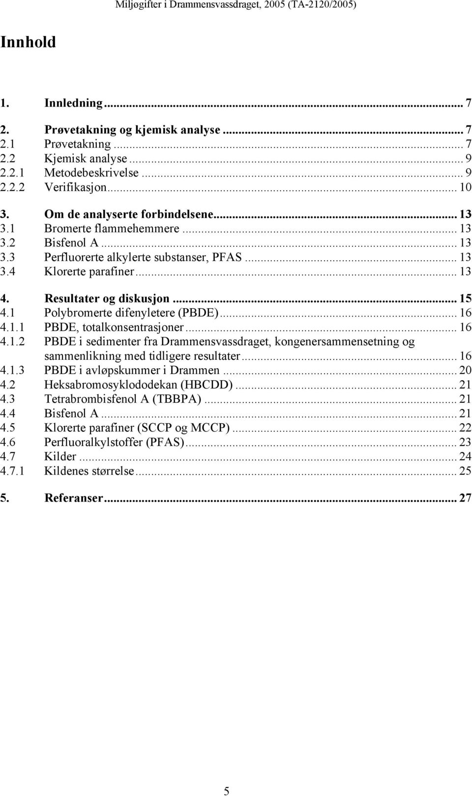 Resultater og diskusjon... 15 4.1 Polybromerte difenyletere (PBDE)... 16 4.1.1 PBDE, totalkonsentrasjoner... 16 4.1.2 PBDE i sedimenter fra Drammensvassdraget, kongenersammensetning og sammenlikning med tidligere resultater.