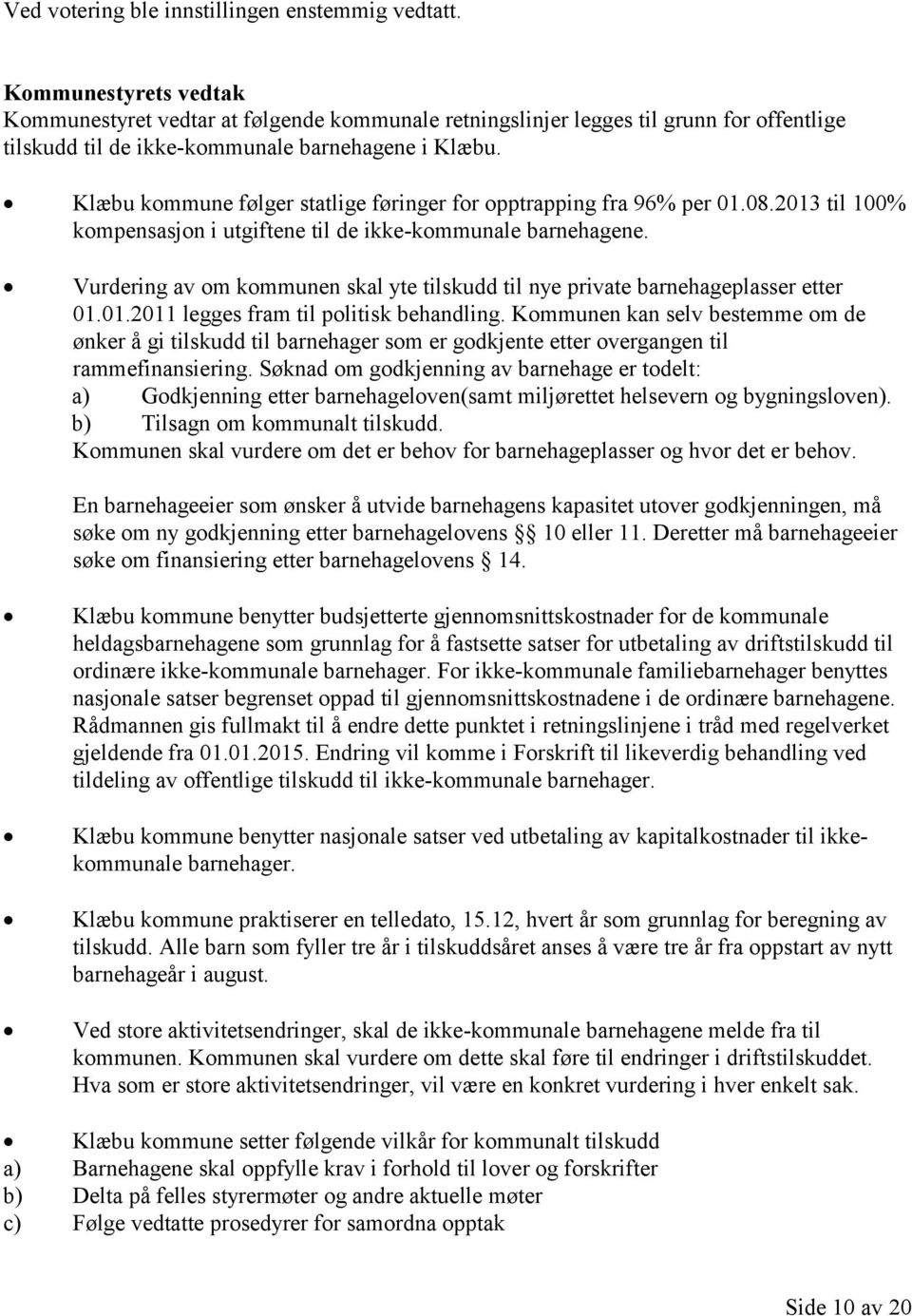 Vurdering av om kommunen skal yte tilskudd til nye private barnehageplasser etter 01.01.2011 legges fram til politisk behandling.