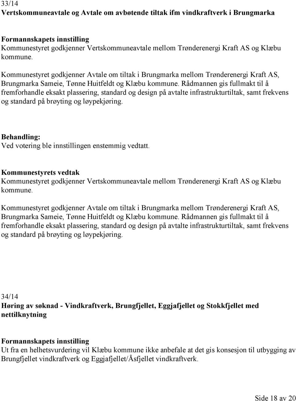 Rådmannen gis fullmakt til å fremforhandle eksakt plassering, standard og design på avtalte infrastrukturtiltak, samt frekvens og standard på brøyting og løypekjøring.