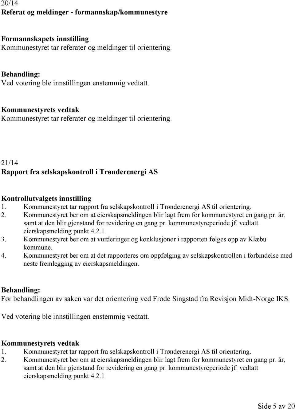 Kommunestyret tar rapport fra selskapskontroll i Trønderenergi AS til orientering. 2. Kommunestyret ber om at eierskapsmeldingen blir lagt frem for kommunestyret en gang pr.