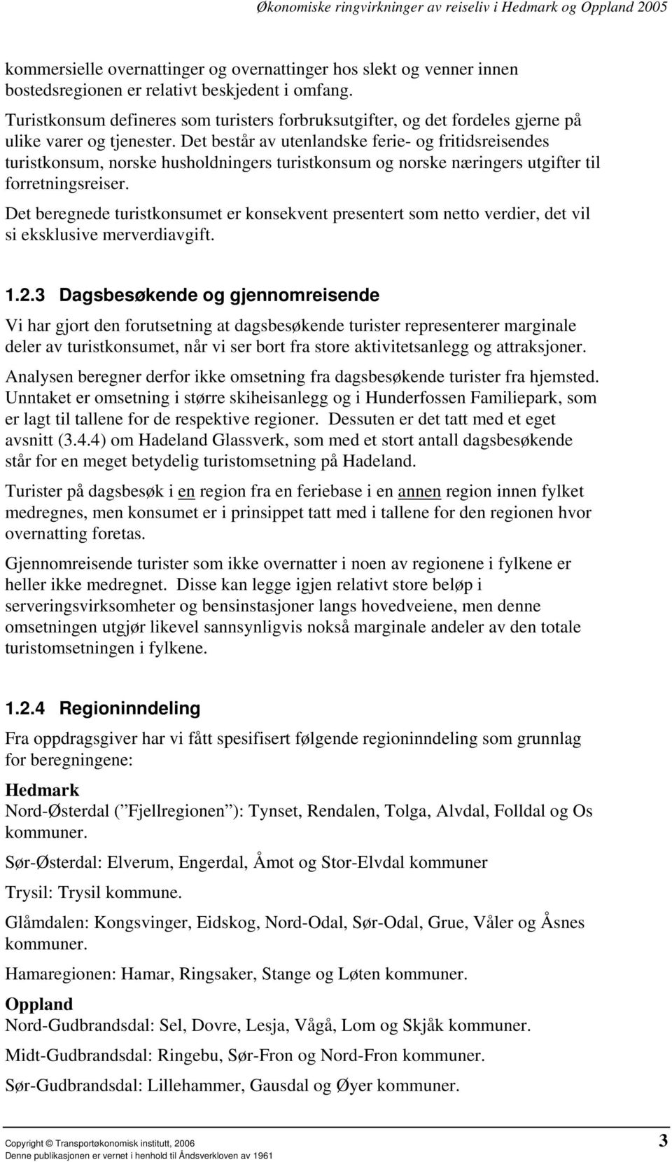 Det består av utenlandske ferie- og fritidsreisendes turistkonsum, norske husholdningers turistkonsum og norske næringers utgifter til forretningsreiser.