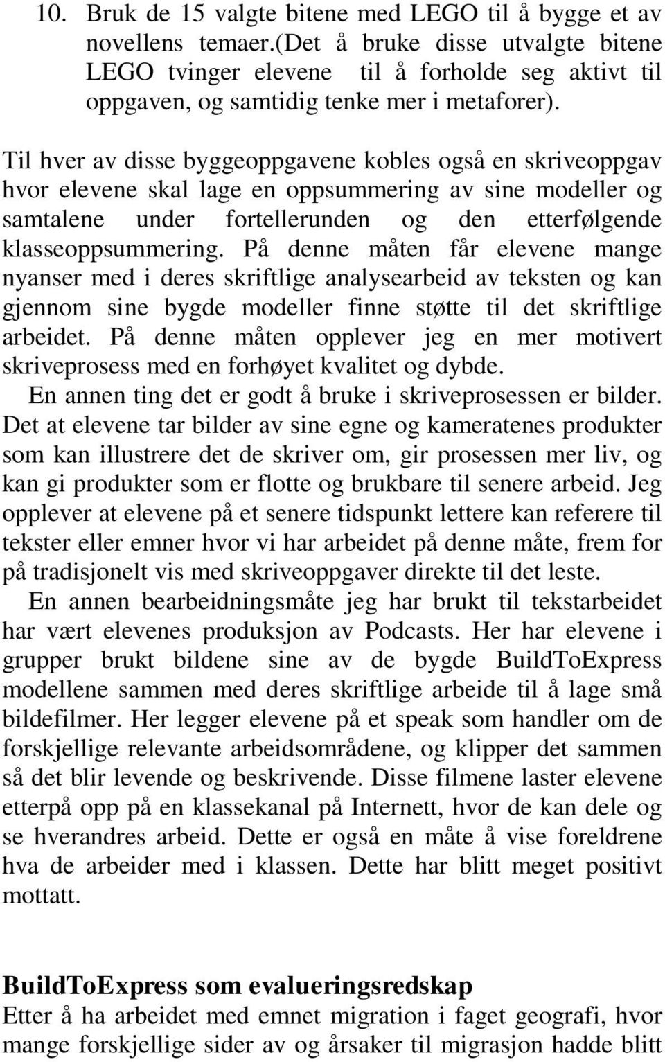 Til hver av disse byggeoppgavene kobles også en skriveoppgav hvor elevene skal lage en oppsummering av sine modeller og samtalene under fortellerunden og den etterfølgende klasseoppsummering.