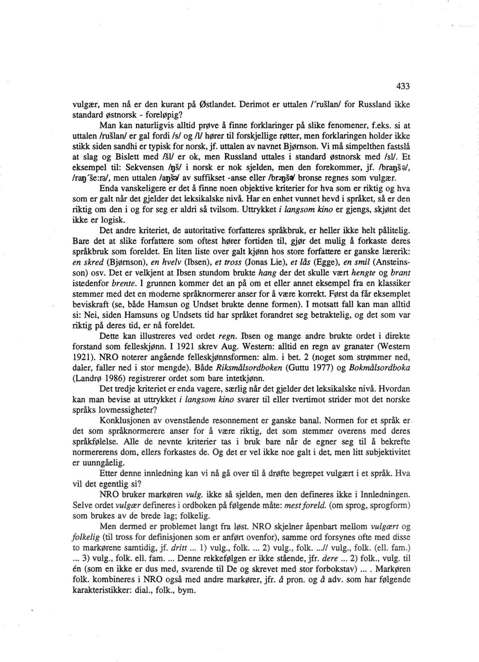 Vi må simpelthen fastslå at slag og Bislett med /Sl/ er ok, men Russland uttales i standard østnorsk med /sl/. Et eksempel til: Sekvensen /gs/ i norsk er nok sjelden, men den forekommer, jf.