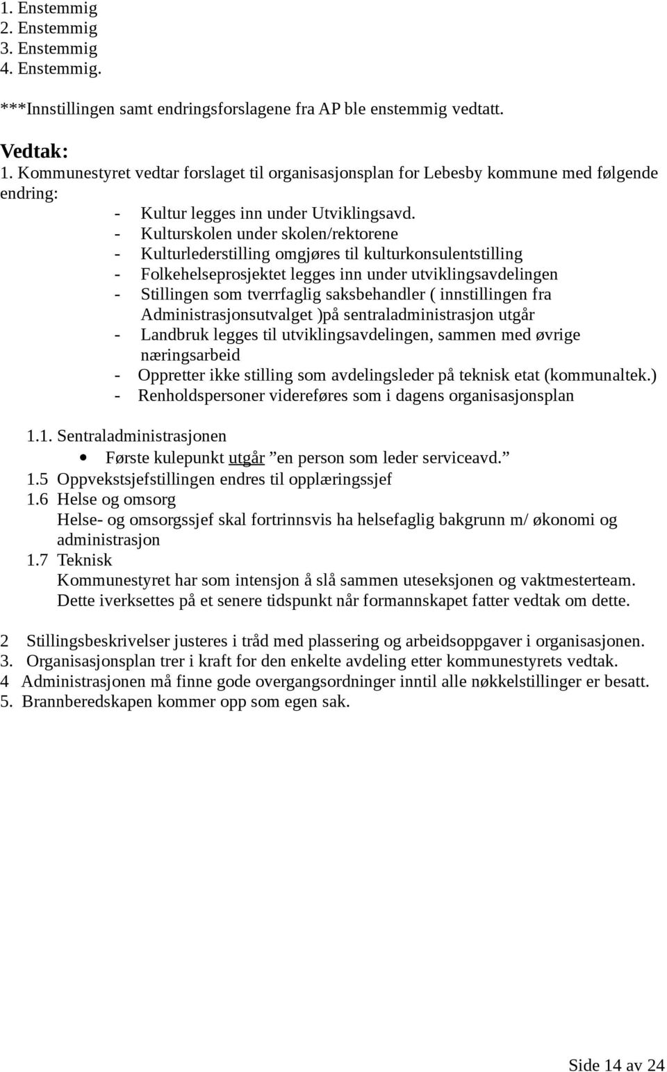 - Kulturskolen under skolen/rektorene - Kulturlederstilling omgjøres til kulturkonsulentstilling - Folkehelseprosjektet legges inn under utviklingsavdelingen - Stillingen som tverrfaglig