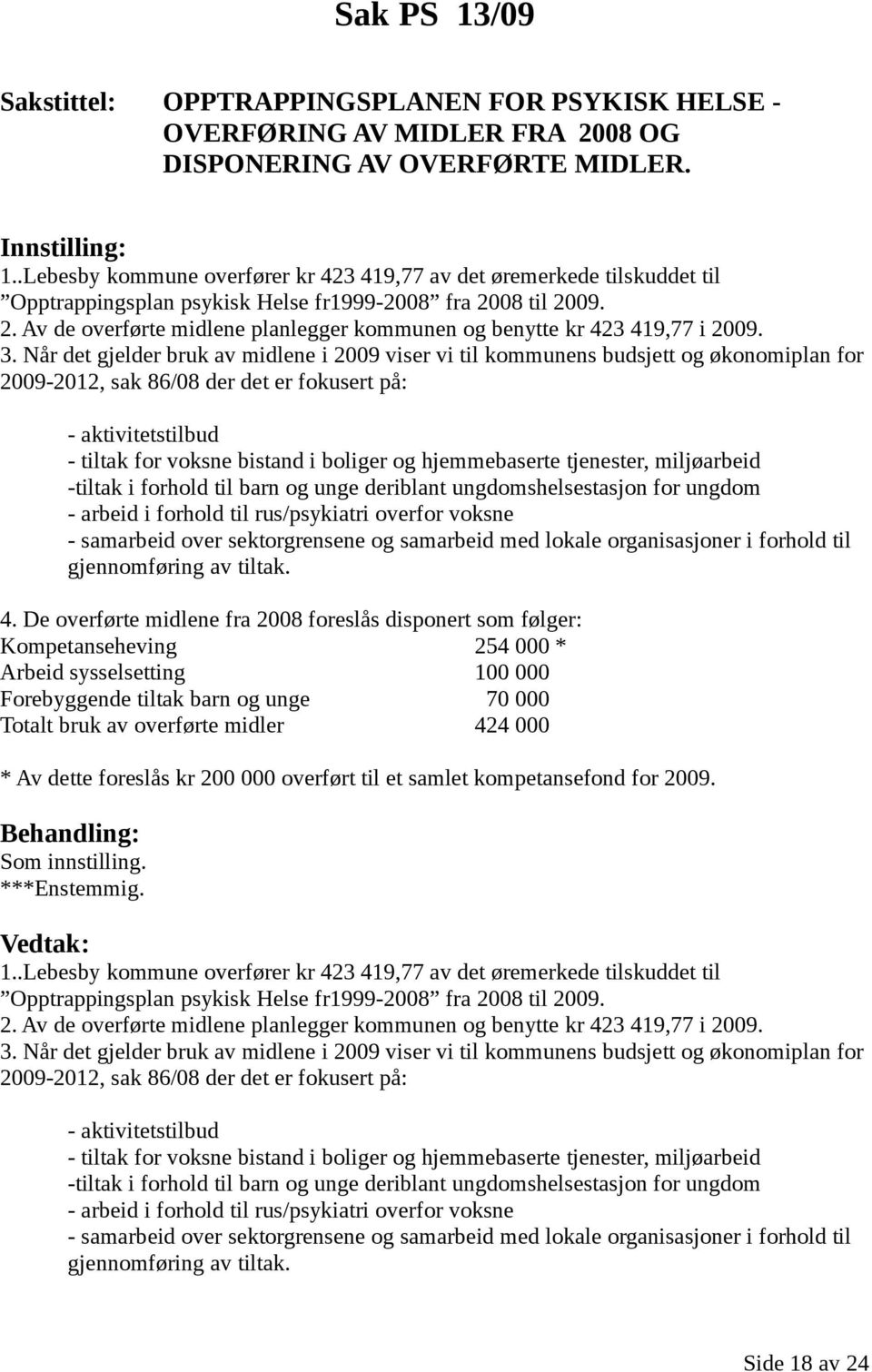 Når det gjelder bruk av midlene i 2009 viser vi til kommunens budsjett og økonomiplan for 2009-2012, sak 86/08 der det er fokusert på: - aktivitetstilbud - tiltak for voksne bistand i boliger og