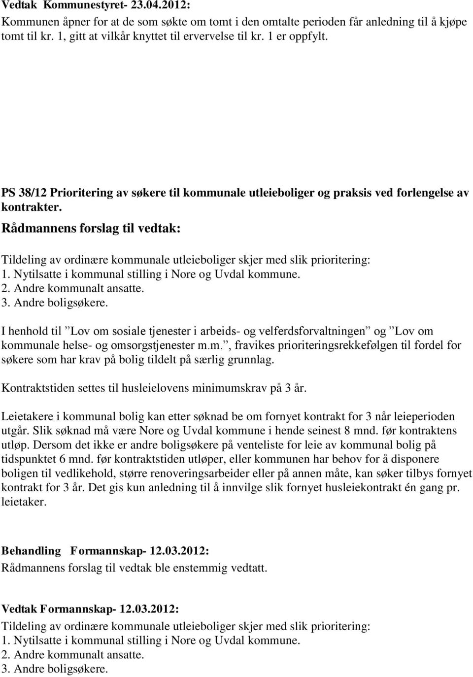 Rådmannens forslag til vedtak: Tildeling av ordinære kommunale utleieboliger skjer med slik prioritering: 1. Nytilsatte i kommunal stilling i Nore og Uvdal kommune. 2. Andre kommunalt ansatte. 3.