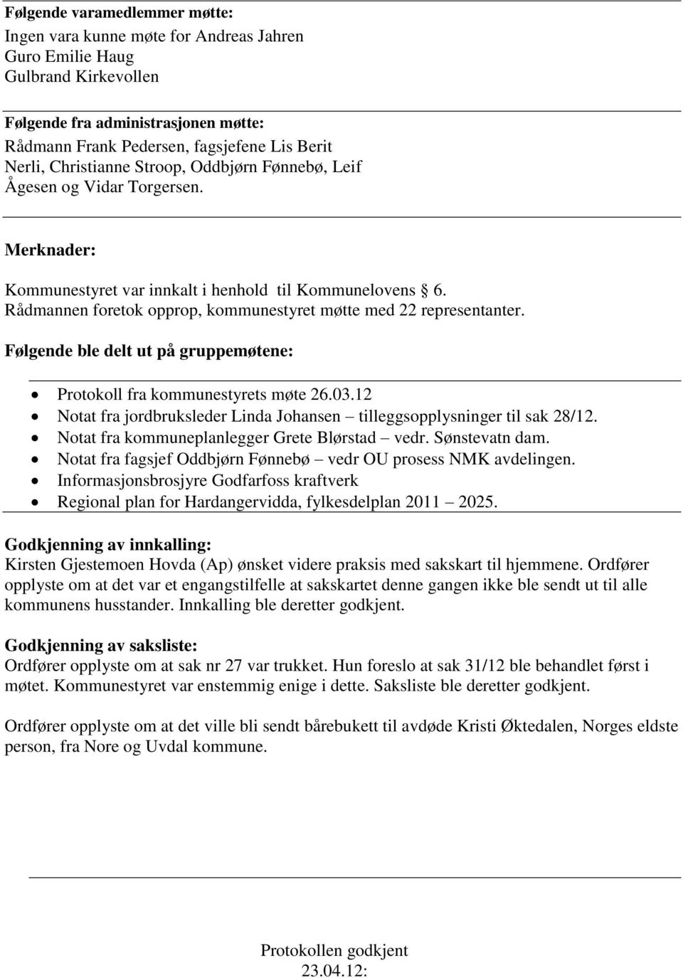 Rådmannen foretok opprop, kommunestyret møtte med 22 representanter. Følgende ble delt ut på gruppemøtene: Protokoll fra kommunestyrets møte 26.03.