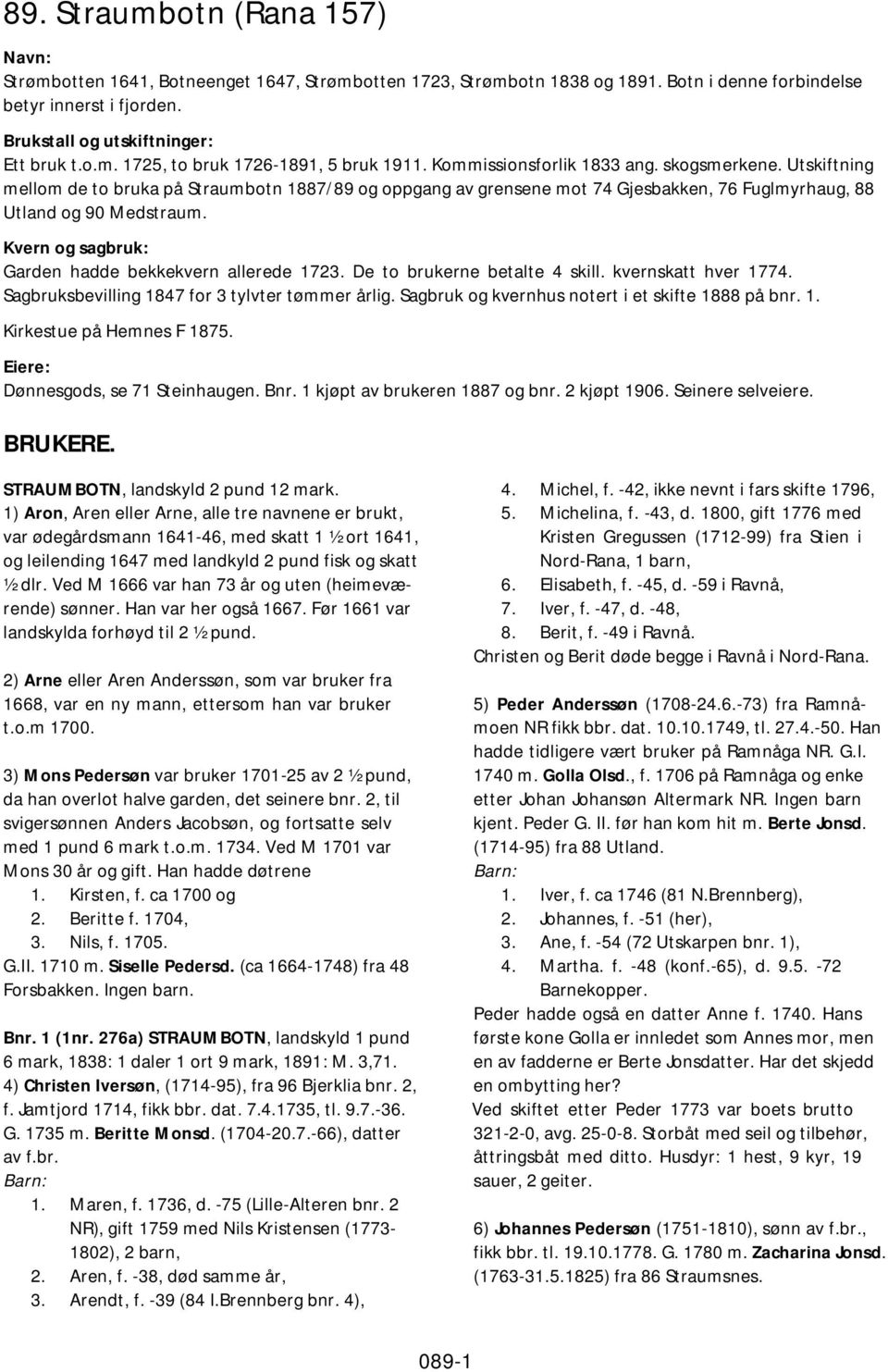 Kvern og sagbruk: Garden hadde bekkekvern allerede 1723. De to brukerne betalte 4 skill. kvernskatt hver 1774. Sagbruksbevilling 1847 for 3 tylvter tømmer årlig.