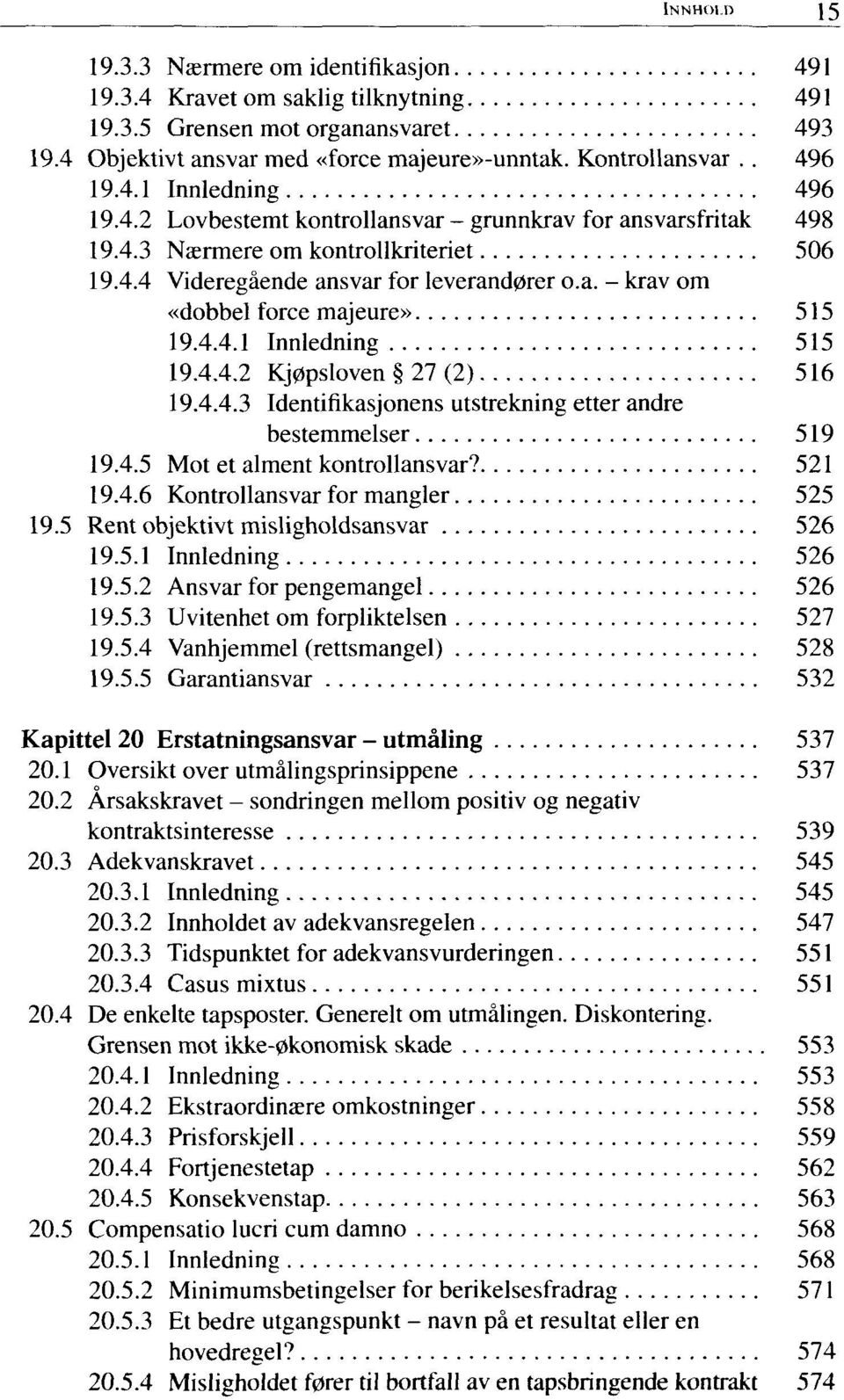 4.4.1 Innledning 515 19.4.4.2 Kjøpsloven 27 (2) 516 19.4.4.3 Identifikasjonens utstrekning etter andre bestemmelser 519 19.4.5 Mot et alment kontrollansvar? 521 19.4.6 Kontrollansvar for mangler 525 19.