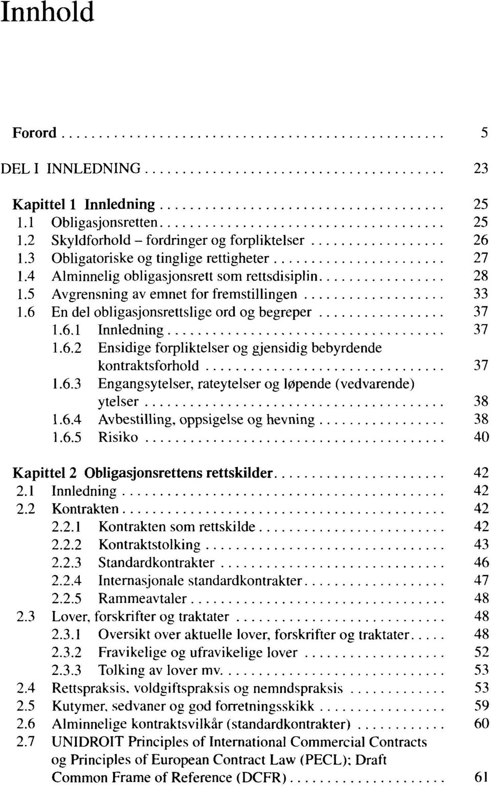 6.3 Engangsytelser, rateytelser og løpende (vedvarende) ytelser 38 1.6.4 Avbestilling, oppsigelse og hevning 38 1.6.5 Risiko 40 Kapittel 2 Obligasjonsrettens rettskilder 42 2.1 Innledning 42 2.