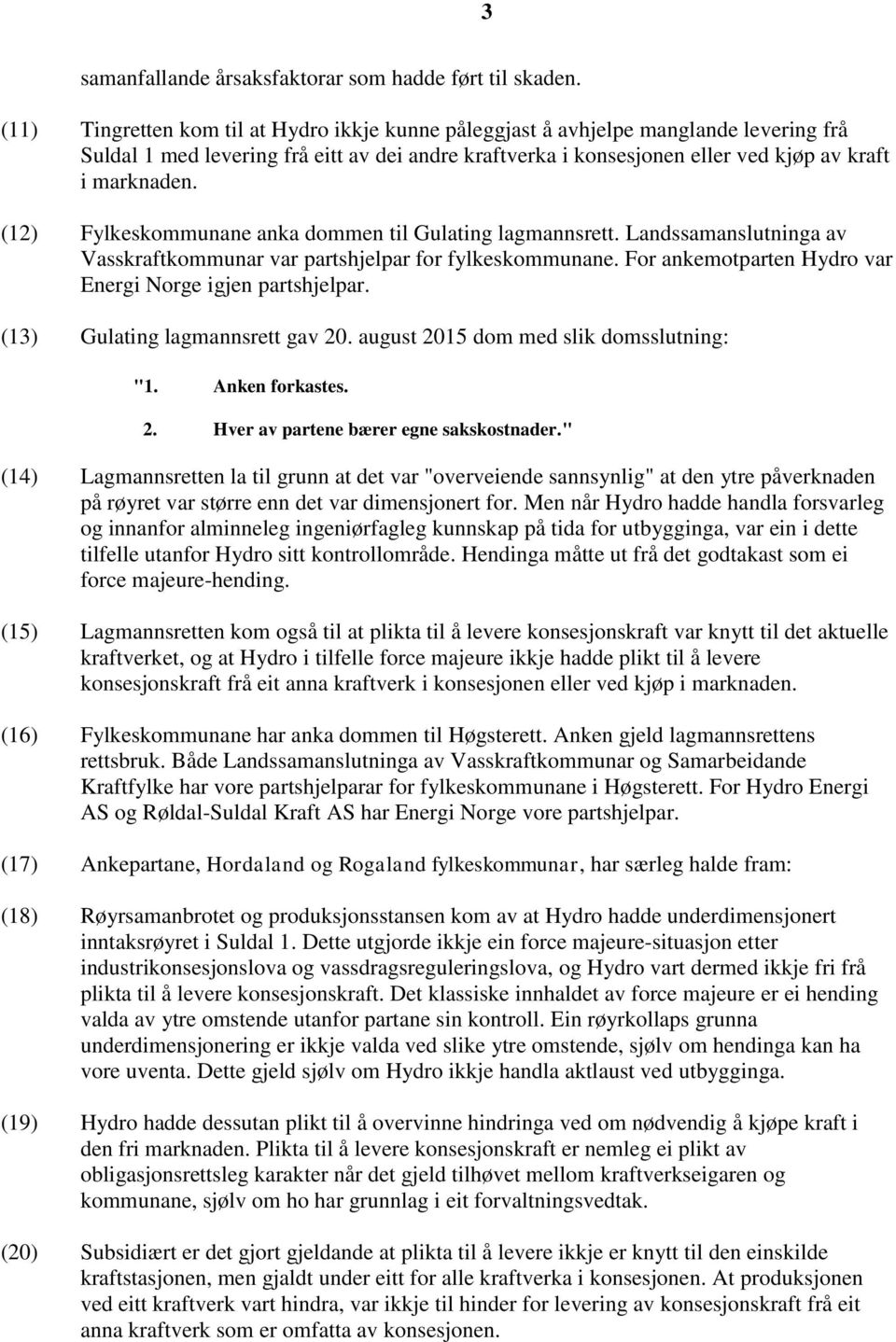 (12) Fylkeskommunane anka dommen til Gulating lagmannsrett. Landssamanslutninga av Vasskraftkommunar var partshjelpar for fylkeskommunane. For ankemotparten Hydro var Energi Norge igjen partshjelpar.