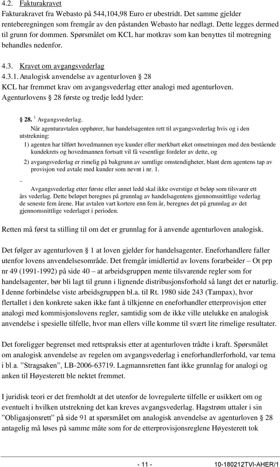 Analogisk anvendelse av agenturloven 28 KCL har fremmet krav om avgangsvederlag etter analogi med agenturloven. Agenturlovens 28 første og tredje ledd lyder: 28. 1 Avgangsvederlag.