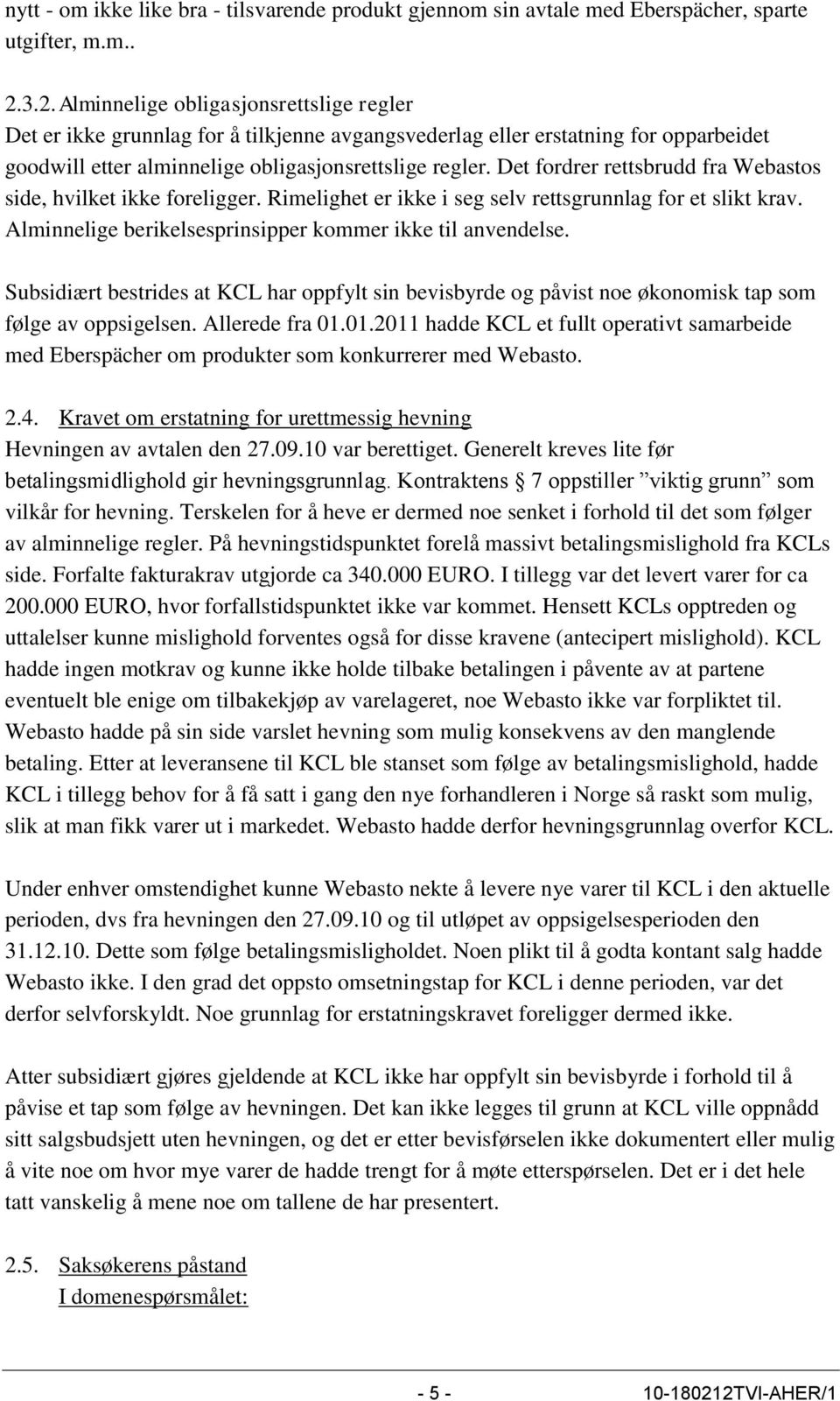 Det fordrer rettsbrudd fra Webastos side, hvilket ikke foreligger. Rimelighet er ikke i seg selv rettsgrunnlag for et slikt krav. Alminnelige berikelsesprinsipper kommer ikke til anvendelse.