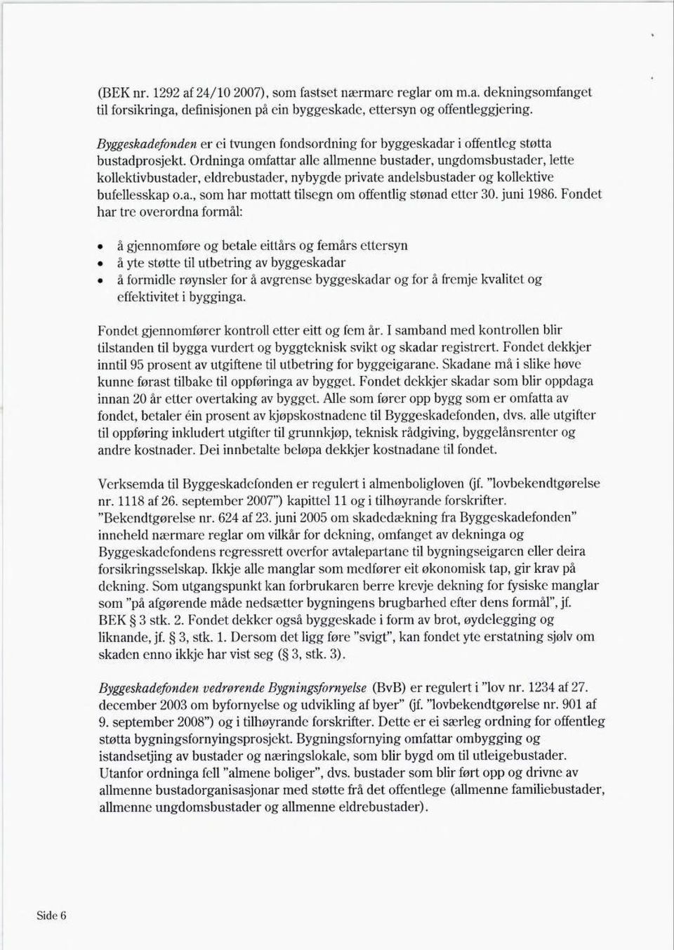 Ordninga omfattar alle allmenne bustader, ungdomsbustader, lette kollektivbustader, eldrebustader, nybygde private andelsbustader og kollektive bufellesskap 0.a., som har mottatt tilsegn om offentlig stønad etter 30.