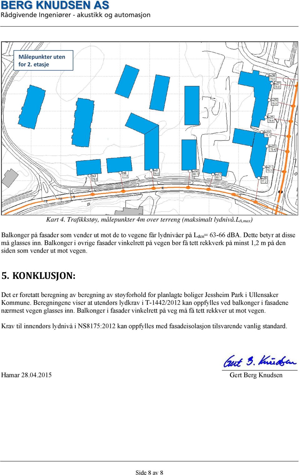 KONKLUSJON: Det er foretatt beregning av beregning av støyforhold for planlagte boliger Jessheim Park i Ullensaker Kommune.