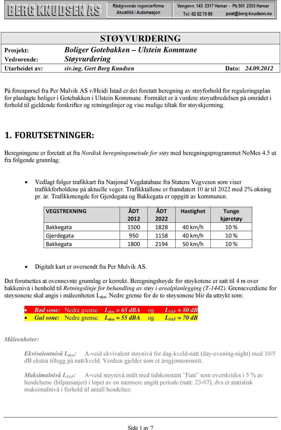 Formålet er å vurdere støyutbredelsen på området i forhold til gjeldende forskrifter og retningslinjer og vise mulige tiltak for støyskjerming. 1.