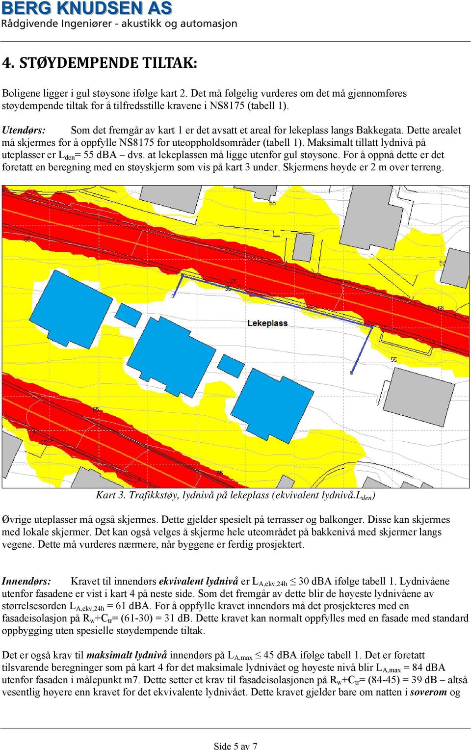 Maksimalt tillatt lydnivå på uteplasser er L den = 55 dba dvs. at lekeplassen må ligge utenfor gul støysone. For å oppnå dette er det foretatt en beregning med en støyskjerm som vis på kart 3 under.