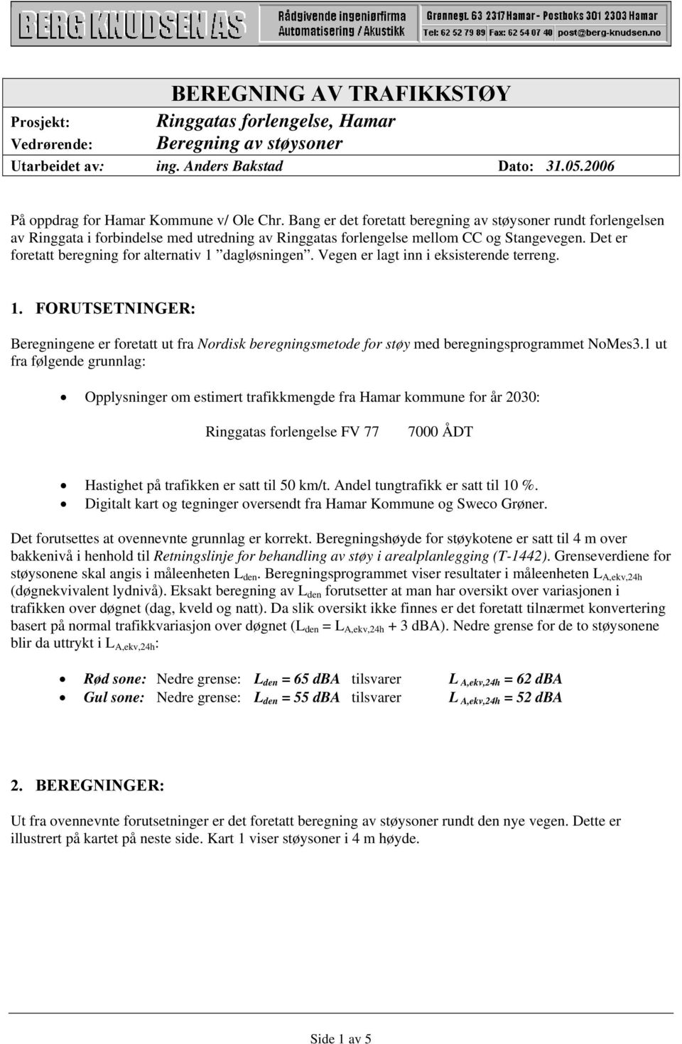 Det er foretatt beregning for alternativ 1 dagløsningen. Vegen er lagt inn i eksisterende terreng. 1. FORUTSETNINGER: Beregningene er foretatt ut fra Nordisk beregningsmetode for støy med beregningsprogrammet NoMes3.