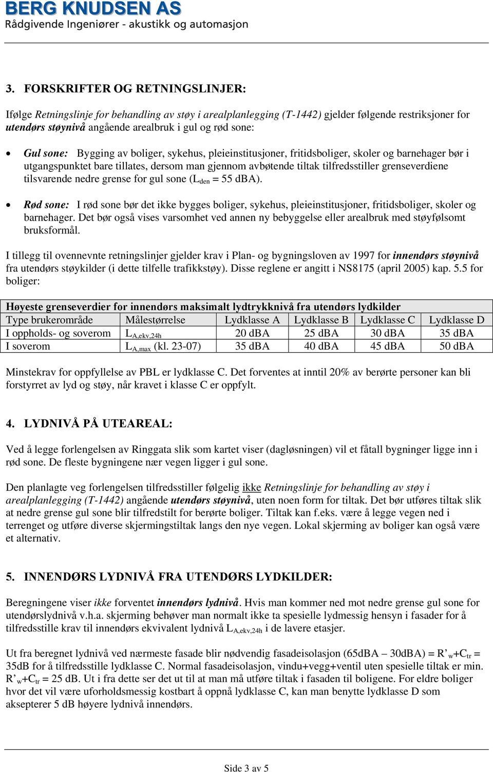 tilsvarende nedre grense for gul sone (L den = 55 dba). Rød sone: I rød sone bør det ikke bygges boliger, sykehus, pleieinstitusjoner, fritidsboliger, skoler og barnehager.