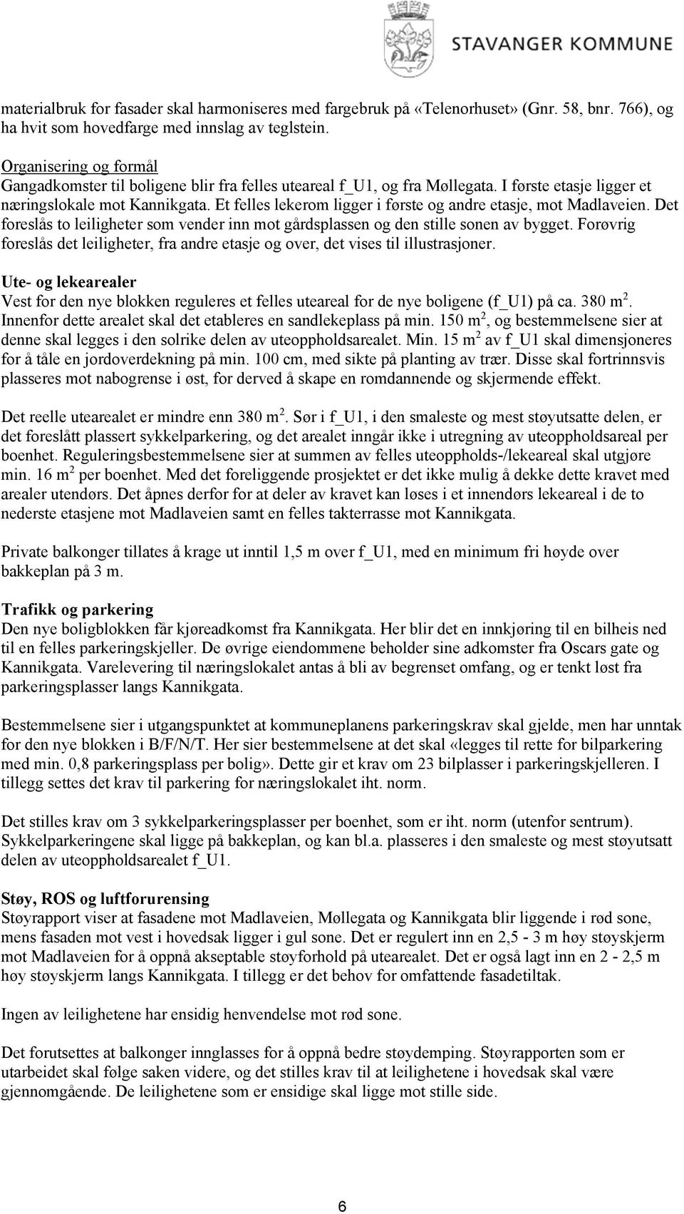 Et felles lekerom ligger i første og andre etasje, mot Madlaveien. Det foreslås to leiligheter som vender inn mot gårdsplassen og den stille sonen av bygget.