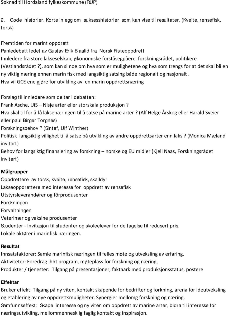 politikere (Vestlandsrådet?), som kan si noe om hva som er mulighetene og hva som trengs for at det skal bli en ny viktig næring ennen marin fisk med langsiktig satsing både regionalt og nasjonalt.