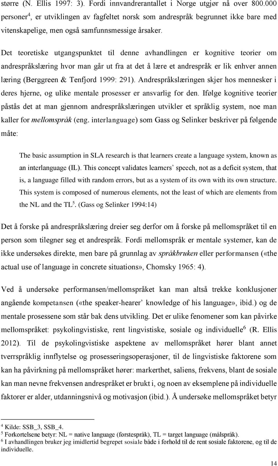 Det teoretiske utgangspunktet til denne avhandlingen er kognitive teorier om andrespråkslæring hvor man går ut fra at det å lære et andrespråk er lik enhver annen læring (Berggreen & Tenfjord 1999: