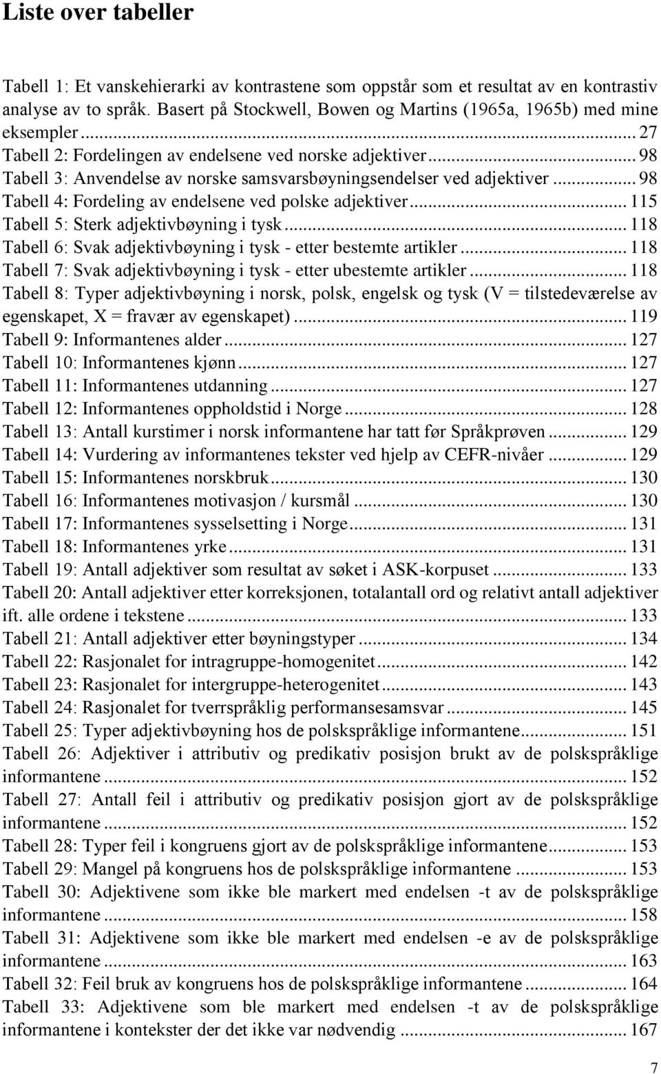 .. 98 Tabell 3: Anvendelse av norske samsvarsbøyningsendelser ved adjektiver... 98 Tabell 4: Fordeling av endelsene ved polske adjektiver... 115 Tabell 5: Sterk adjektivbøyning i tysk.