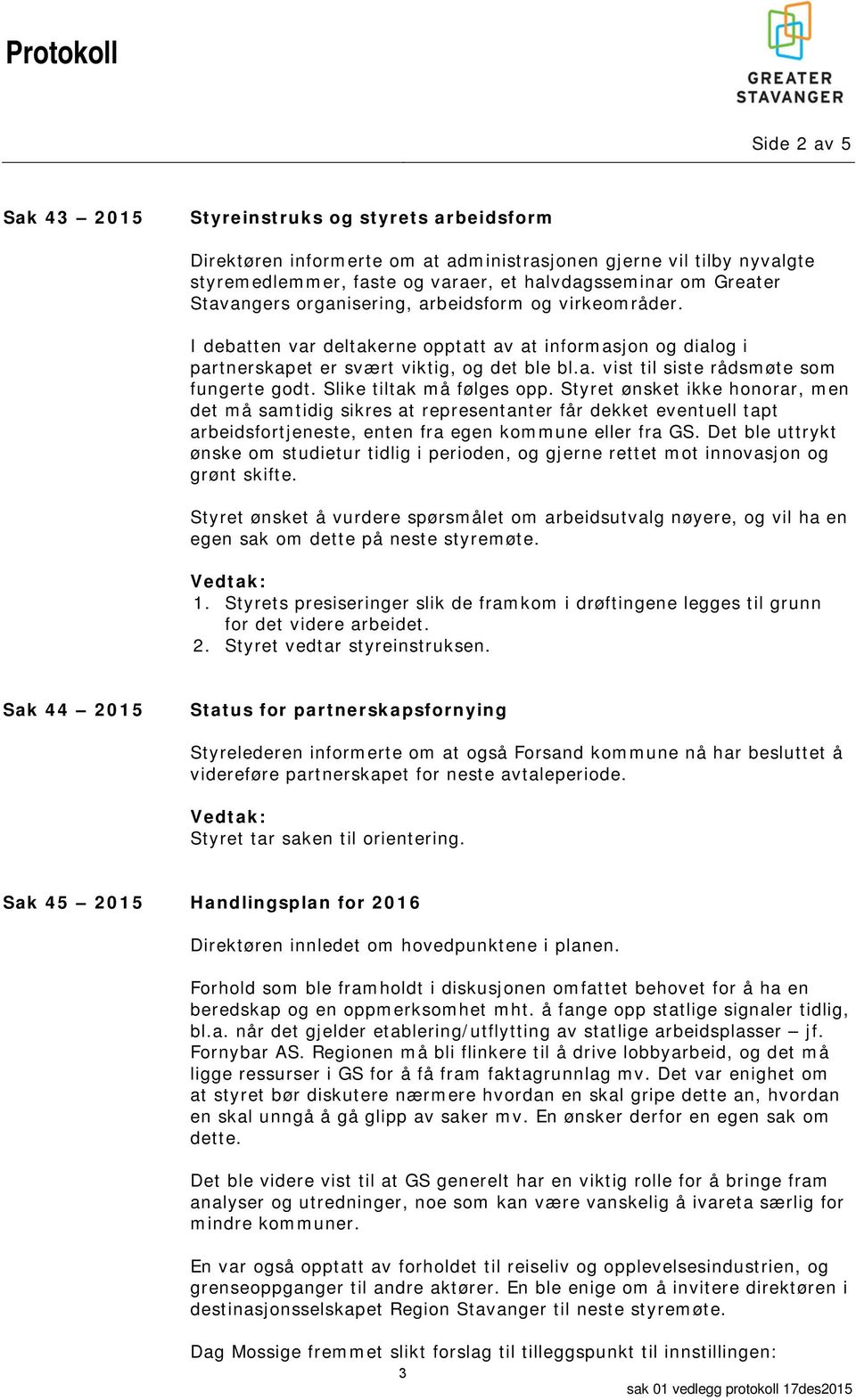 Slike tiltak må følges opp. Styret ønsket ikke honorar, men det må samtidig sikres at representanter får dekket eventuell tapt arbeidsfortjeneste, enten fra egen kommune eller fra GS.