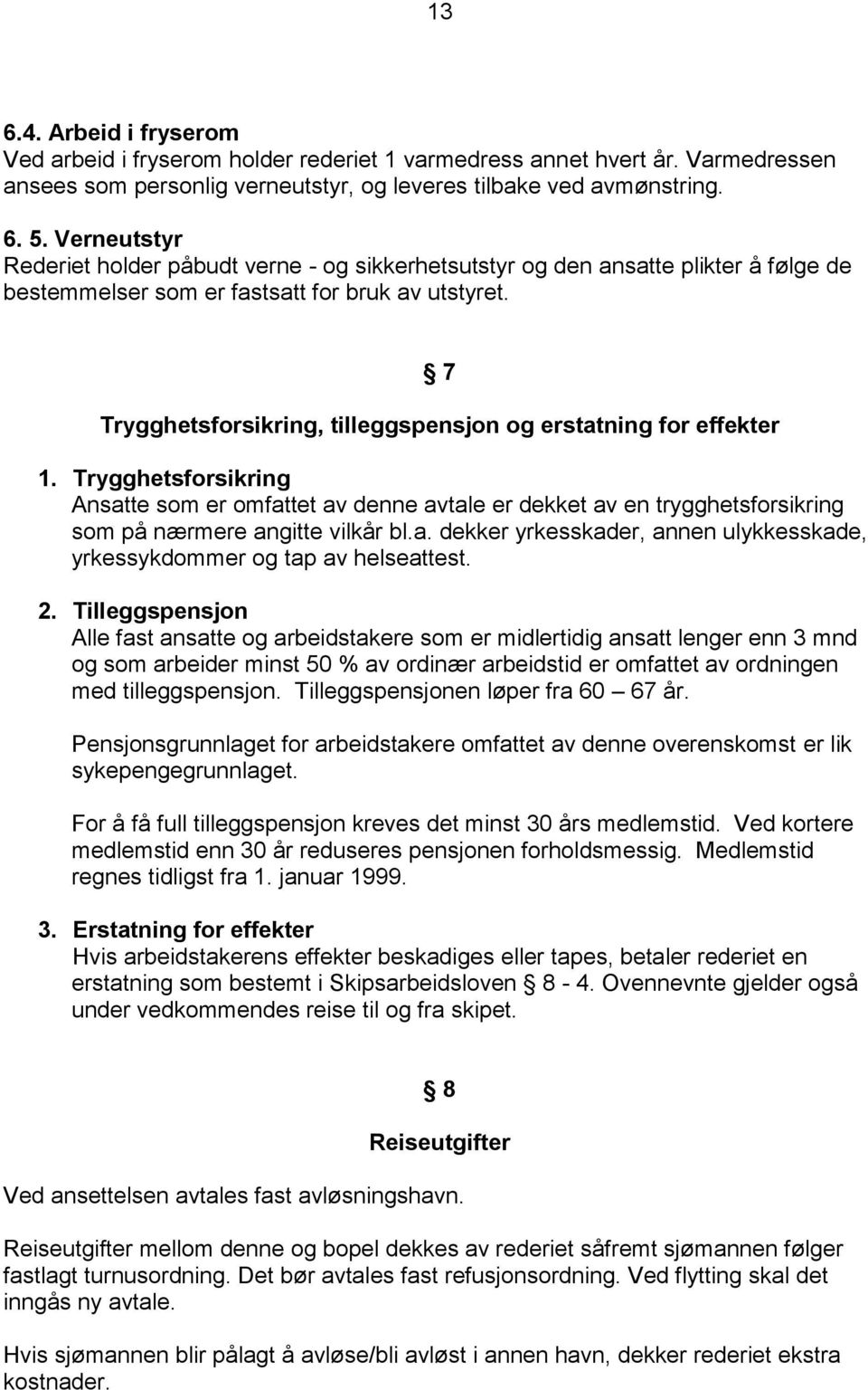 7 Trygghetsforsikring, tilleggspensjon og erstatning for effekter 1. Trygghetsforsikring Ansatte som er omfattet av denne avtale er dekket av en trygghetsforsikring som på nærmere angitte vilkår bl.a. dekker yrkesskader, annen ulykkesskade, yrkessykdommer og tap av helseattest.