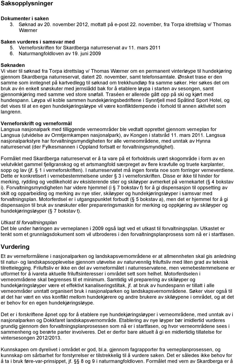 juni 2009 Søknaden Vi viser til søknad fra Torpa idrettslag v/ Thomas Wærner om en permanent vinterløype til hundekjøring gjennom Skardberga naturreservat, datert 20. november, samt telefonsamtale.