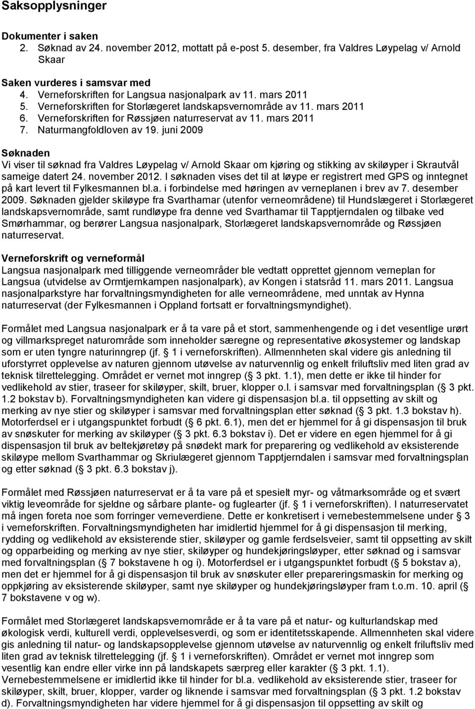 Naturmangfoldloven av 19. juni 2009 Søknaden Vi viser til søknad fra Valdres Løypelag v/ Arnold Skaar om kjøring og stikking av skiløyper i Skrautvål sameige datert 24. november 2012.