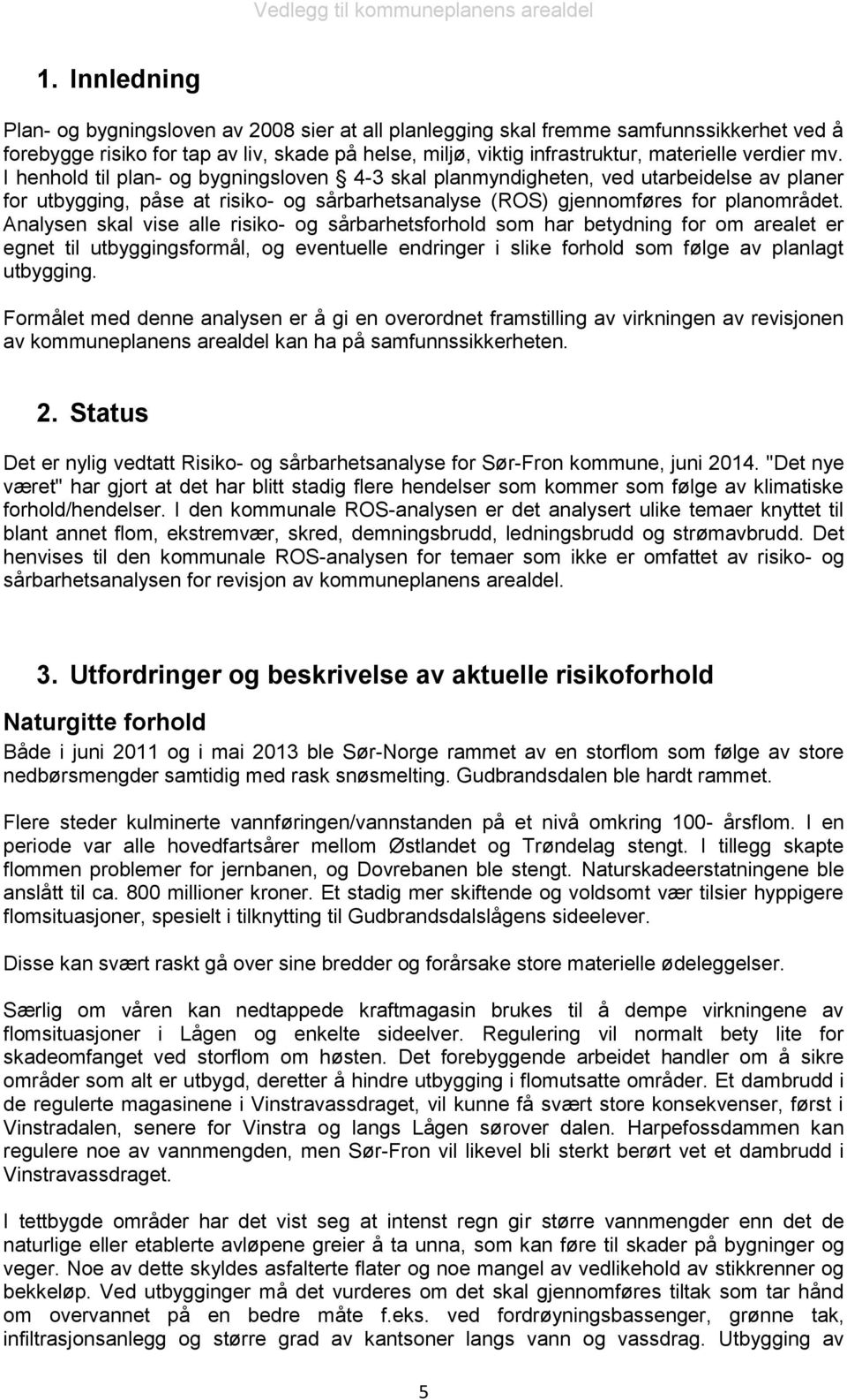 Analysen skal vise alle risiko- og sårbarhetsforhold som har betydning for om arealet er egnet til utbyggingsformål, og eventuelle endringer i slike forhold som følge av planlagt utbygging.