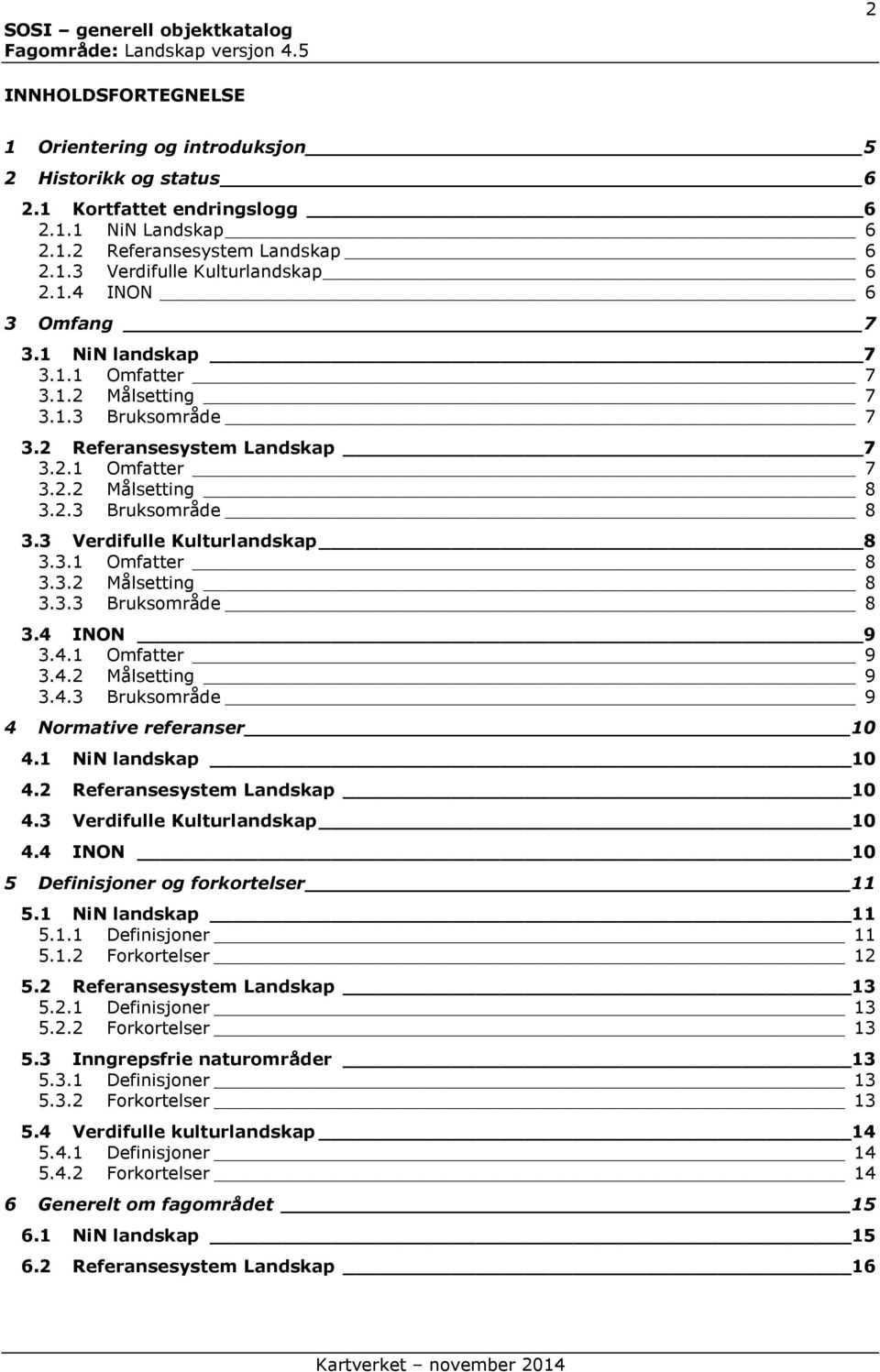 3.2 Målsetting 8 3.3.3 Bruksområde 8 3.4 INON 9 3.4.1 Omfatter 9 3.4.2 Målsetting 9 3.4.3 Bruksområde 9 4 Normative referanser 10 4.1 NiN landskap 10 4.2 Referansesystem Landskap 10 4.