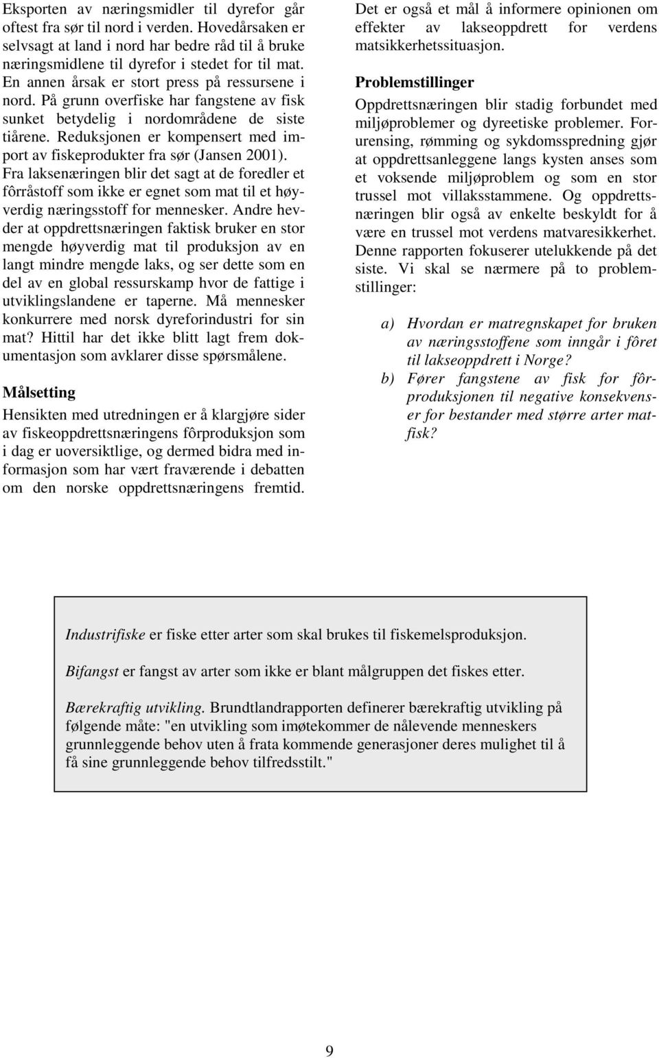 Reduksjonen er kompensert med import av fiskeprodukter fra sør (Jansen 2001).