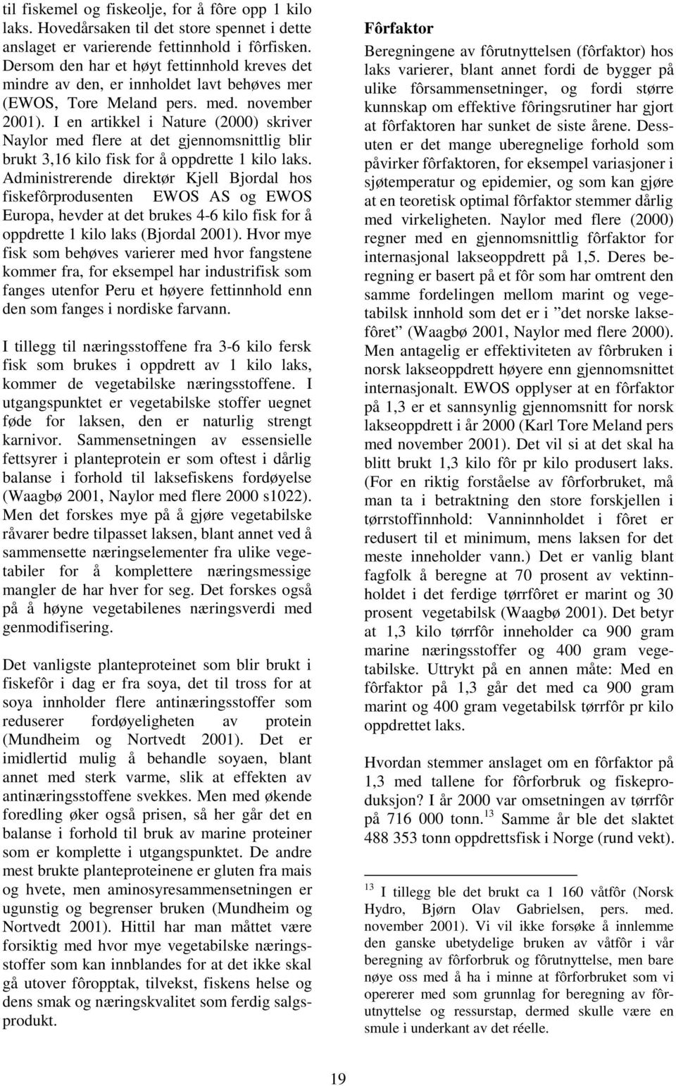 I en artikkel i Nature (2000) skriver Naylor med flere at det gjennomsnittlig blir brukt 3,16 kilo fisk for å oppdrette 1 kilo laks.