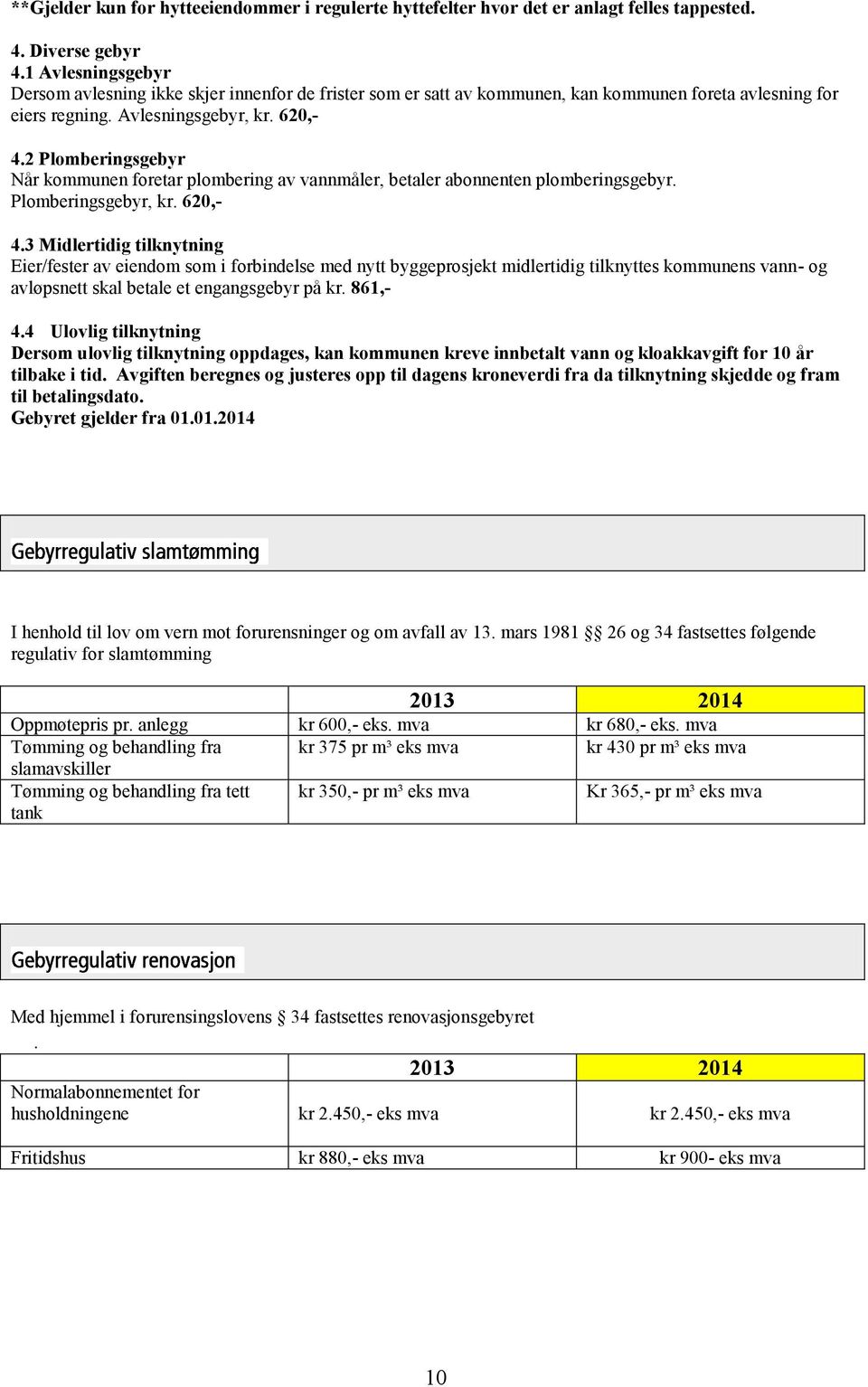 2 Plomberingsgebyr Når kommunen foretar plombering av vannmåler, betaler abonnenten plomberingsgebyr. Plomberingsgebyr, kr. 620,- 4.