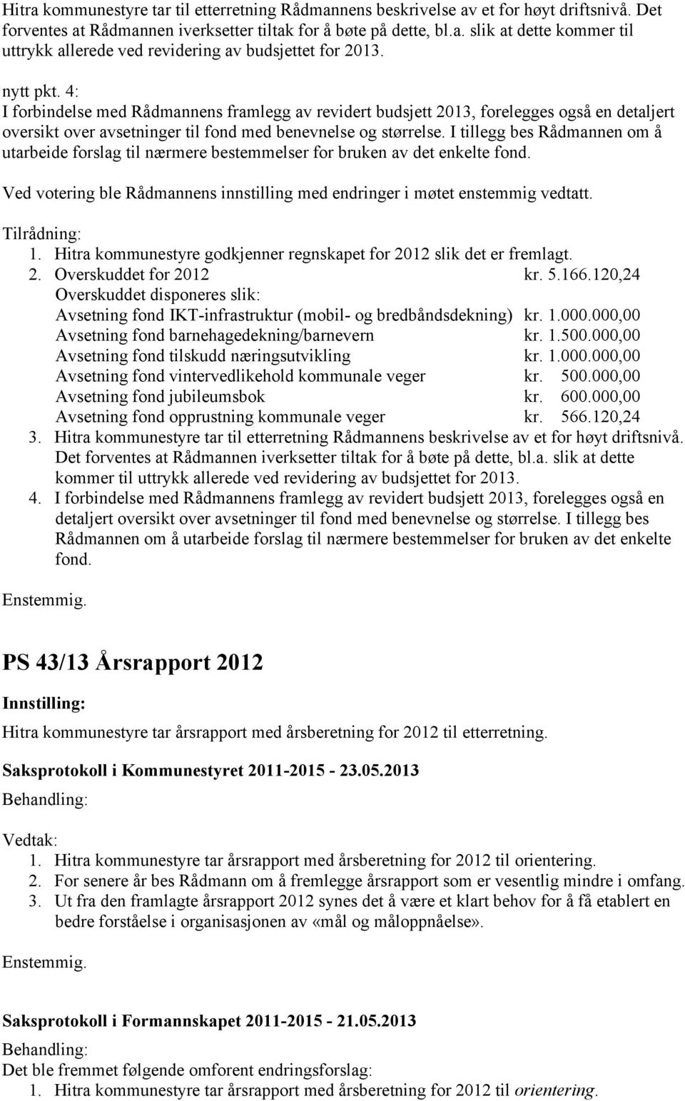 I tillegg bes Rådmannen om å utarbeide forslag til nærmere bestemmelser for bruken av det enkelte fond. Ved votering ble Rådmannens innstilling med endringer i møtet enstemmig vedtatt. Tilrådning: 1.