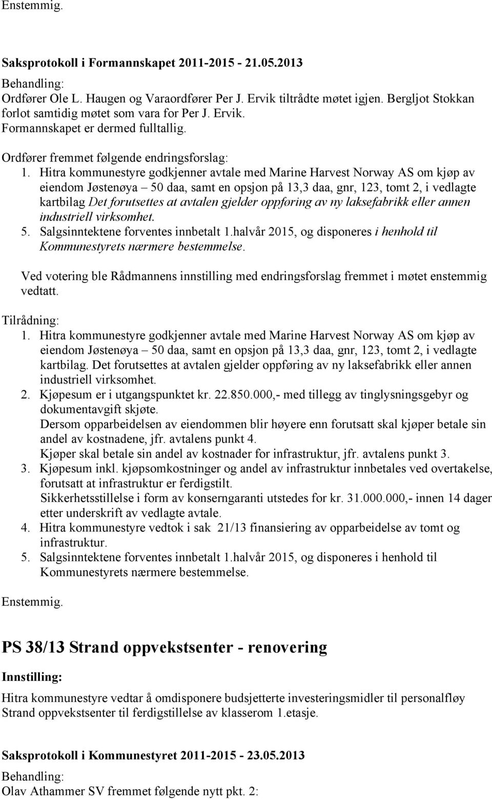 Hitra kommunestyre godkjenner avtale med Marine Harvest Norway AS om kjøp av eiendom Jøstenøya 50 daa, samt en opsjon på 13,3 daa, gnr, 123, tomt 2, i vedlagte kartbilag Det forutsettes at avtalen