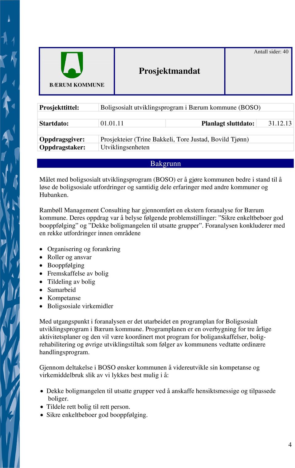 til å løse de boligsosiale utfordringer og samtidig dele erfaringer med andre kommuner og Hubanken. Rambøll Management Consulting har gjennomført en ekstern foranalyse for Bærum kommune.