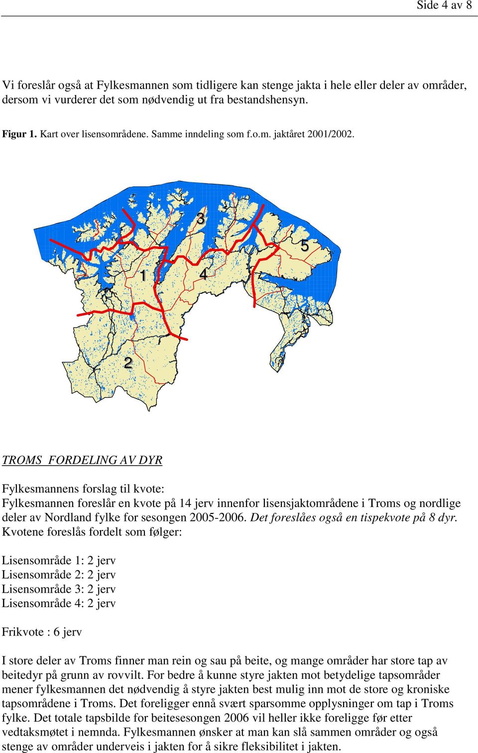 1 3 4 5 2 TROMS FORDELING AV DYR Fylkesmannens forslag til kvote: Fylkesmannen foreslår en kvote på 14 jerv innenfor lisensjaktområdene i Troms og nordlige deler av Nordland fylke for sesongen